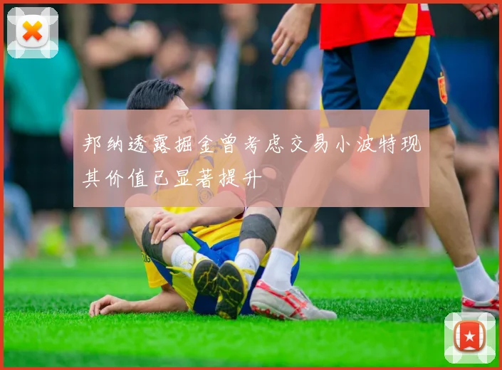 邦纳透露掘金曾考虑交易小波特现其价值已显著提升