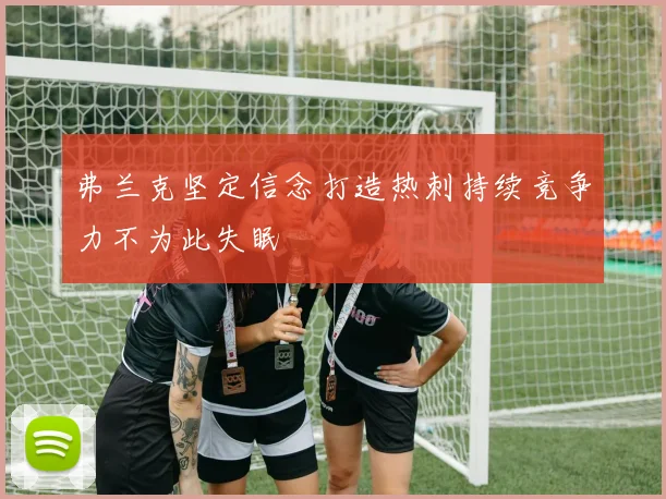 弗兰克坚定信念打造热刺持续竞争力不为此失眠