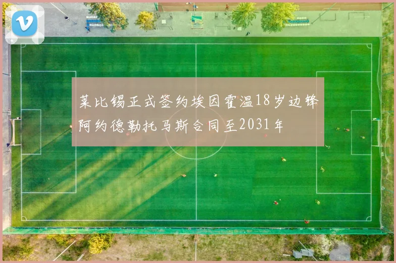 莱比锡正式签约埃因霍温18岁边锋阿约德勒托马斯合同至2031年