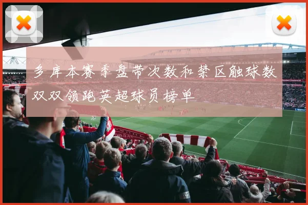多库本赛季盘带次数和禁区触球数双双领跑英超球员榜单