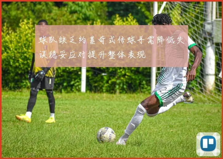 球队缺乏约基奇式传球手需降低失误稳妥应对提升整体表现