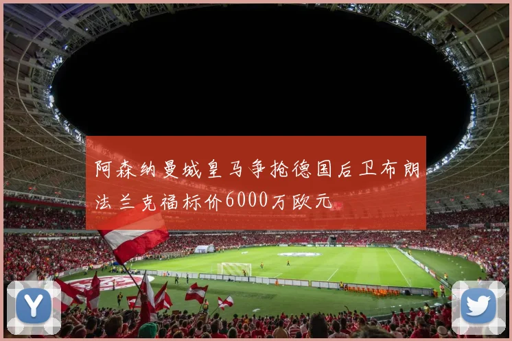阿森纳曼城皇马争抢德国后卫布朗法兰克福标价6000万欧元