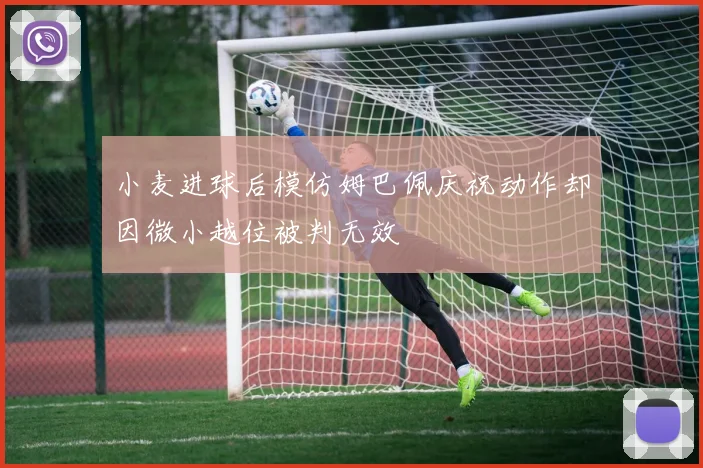 小麦进球后模仿姆巴佩庆祝动作却因微小越位被判无效
