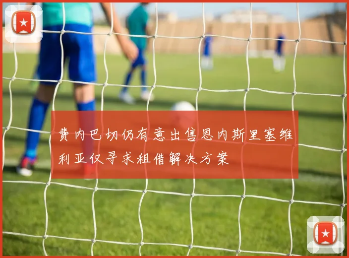 费内巴切仍有意出售恩内斯里塞维利亚仅寻求租借解决方案