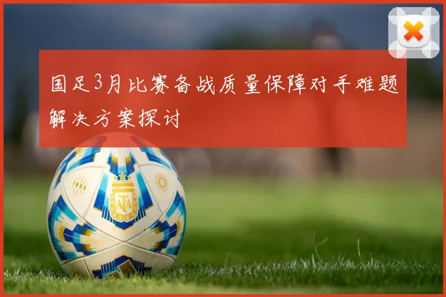 国足3月比赛备战质量保障对手难题解决方案探讨