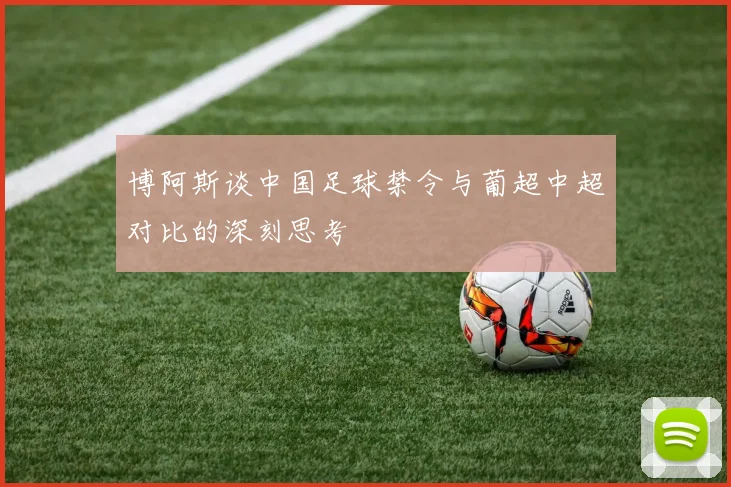 博阿斯谈中国足球禁令与葡超中超对比的深刻思考