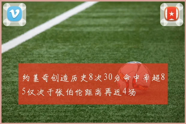约基奇创造历史8次30分命中率超85仅次于张伯伦距离再近4场