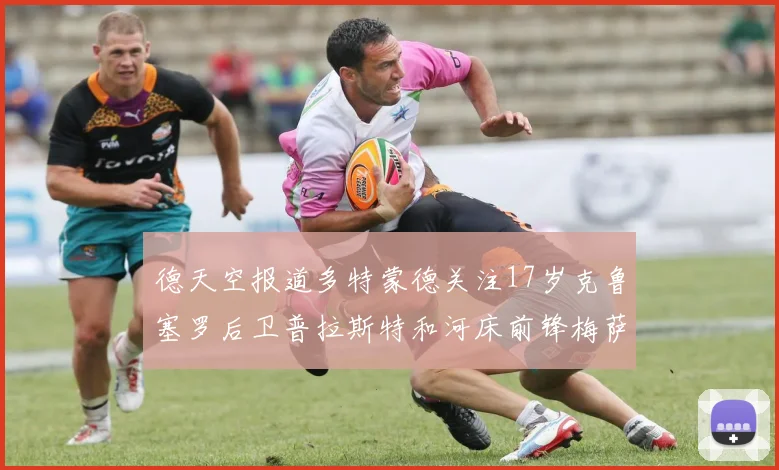 德天空报道多特蒙德关注17岁克鲁塞罗后卫普拉斯特和河床前锋梅萨