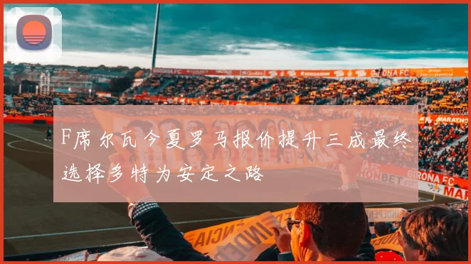 F席尔瓦今夏罗马报价提升三成最终选择多特为安定之路