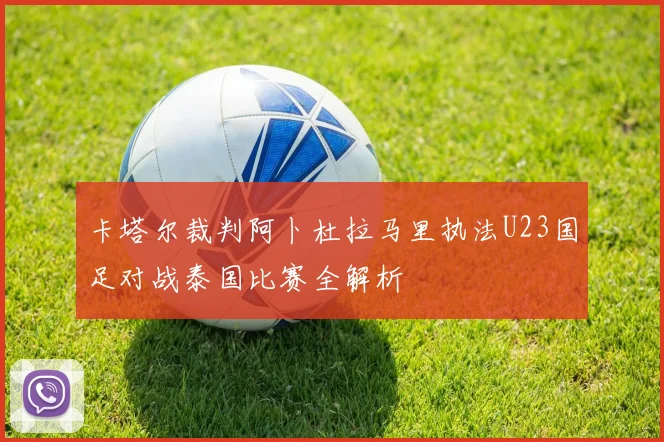 卡塔尔裁判阿卜杜拉马里执法U23国足对战泰国比赛全解析