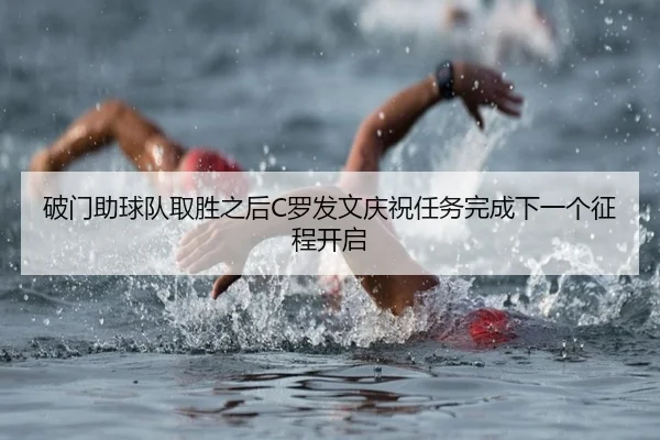 破门助球队取胜之后C罗发文庆祝任务完成下一个征程开启（TianBoSports）